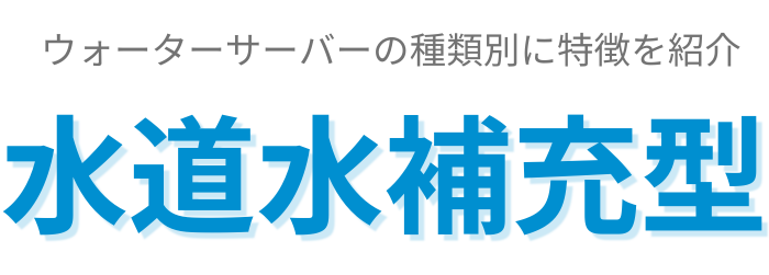 ウォーターサーバーの種類別に特徴を紹介_水道水補充型