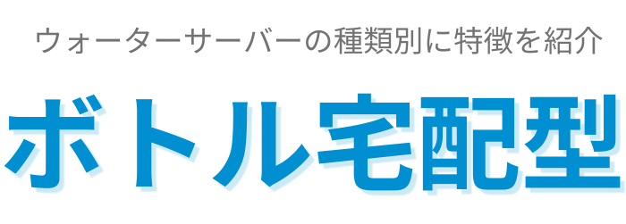 ウォーターサーバーの種類別に特徴を紹介_ボトル宅配型